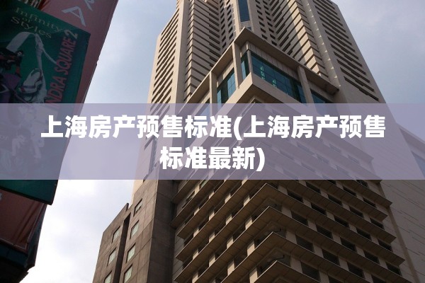 上海房产预售标准(上海房产预售标准最新)