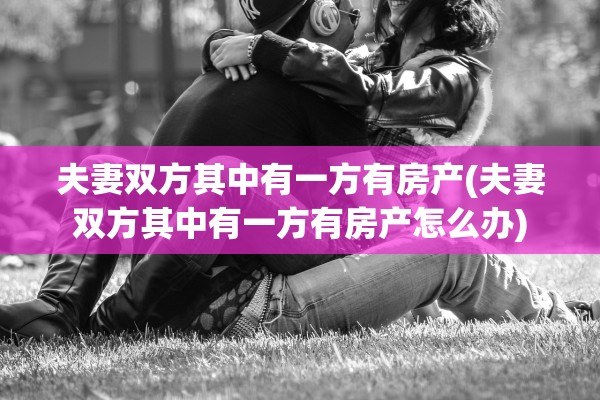 夫妻双方其中有一方有房产(夫妻双方其中有一方有房产怎么办)