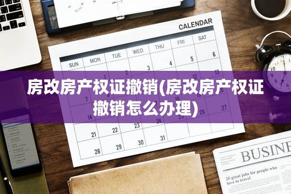 房改房产权证撤销(房改房产权证撤销怎么办理)