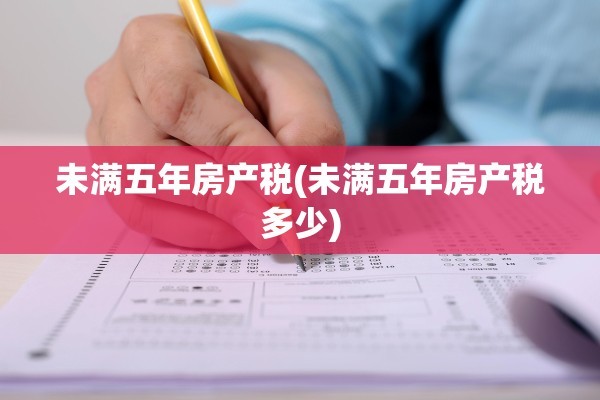 未满五年房产税(未满五年房产税多少)