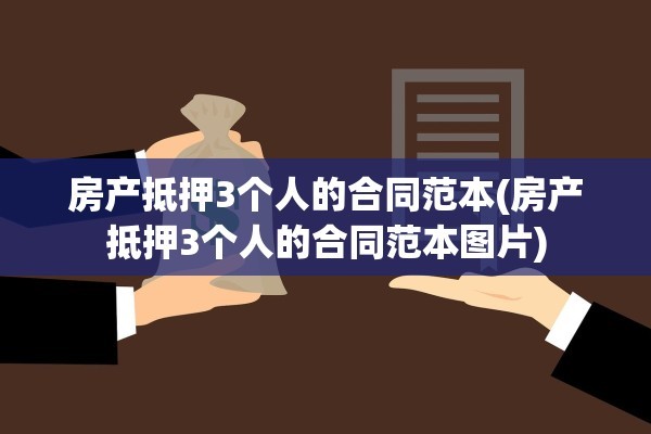 房产抵押3个人的合同范本(房产抵押3个人的合同范本图片)