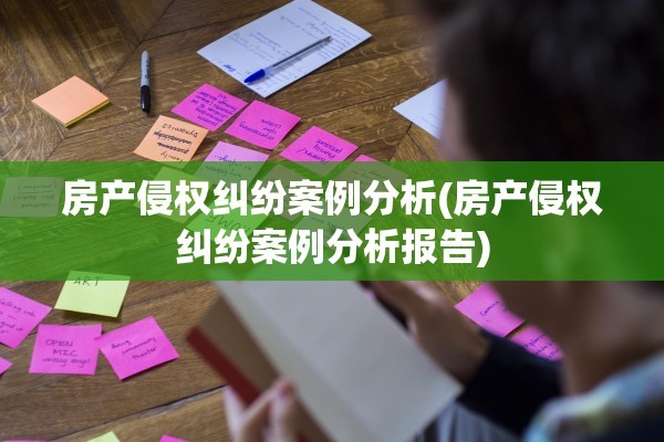 房产侵权纠纷案例分析(房产侵权纠纷案例分析报告)