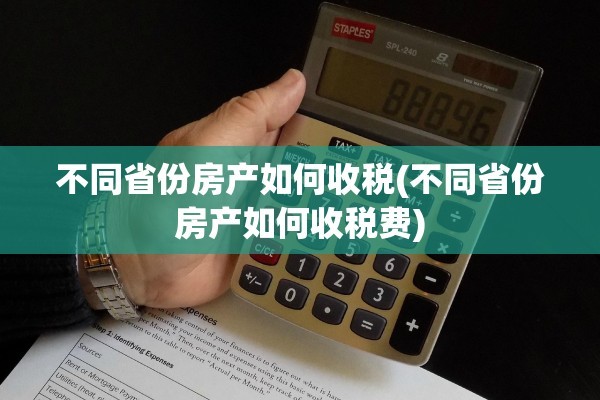 不同省份房产如何收税(不同省份房产如何收税费)