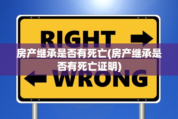 房产继承是否有死亡(房产继承是否有死亡证明)