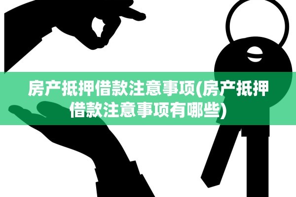 房产抵押借款注意事项(房产抵押借款注意事项有哪些)