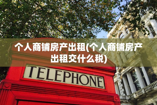 个人商铺房产出租(个人商铺房产出租交什么税)
