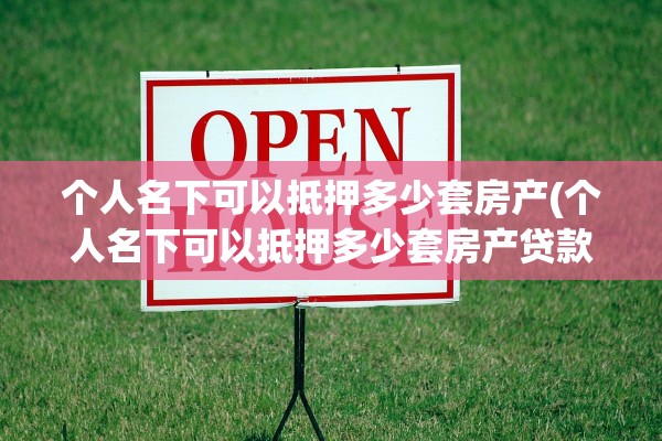 个人名下可以抵押多少套房产(个人名下可以抵押多少套房产贷款)