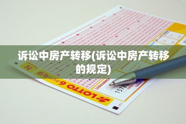 诉讼中房产转移(诉讼中房产转移的规定)