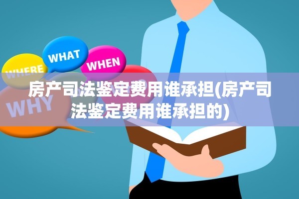房产司法鉴定费用谁承担(房产司法鉴定费用谁承担的)