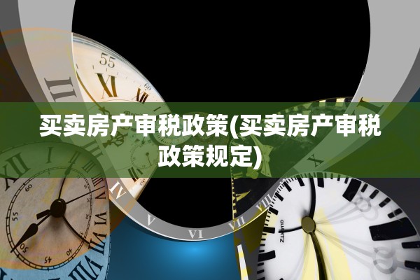 买卖房产审税政策(买卖房产审税政策规定)