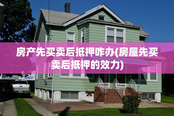 房产先买卖后抵押咋办(房屋先买卖后抵押的效力)