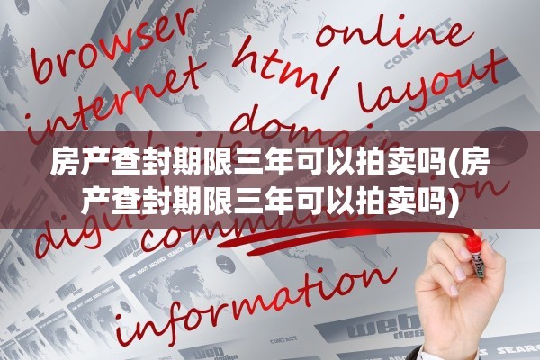 房产查封期限三年可以拍卖吗(房产查封期限三年可以拍卖吗)