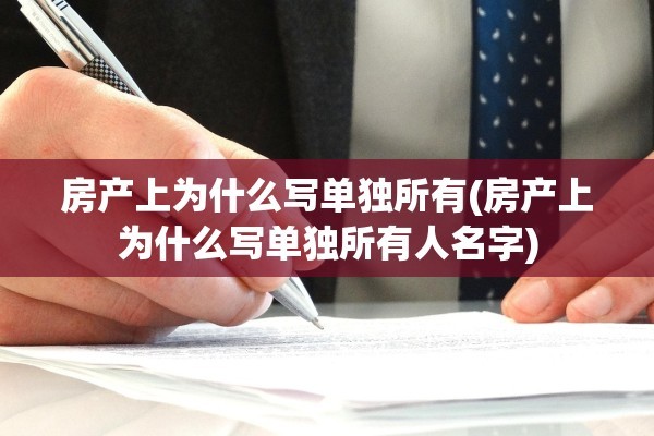 房产上为什么写单独所有(房产上为什么写单独所有人名字)