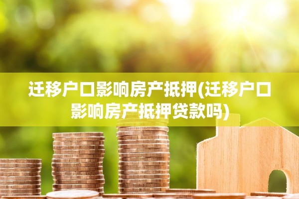 迁移户口影响房产抵押(迁移户口影响房产抵押贷款吗)