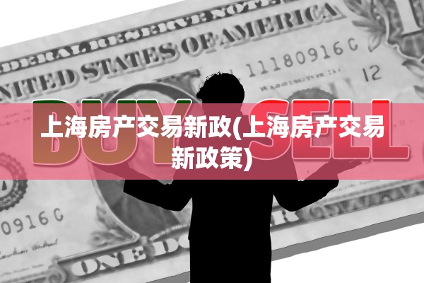 上海房产交易新政(上海房产交易新政策)