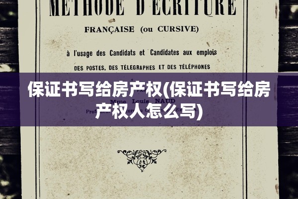 保证书写给房产权(保证书写给房产权人怎么写)
