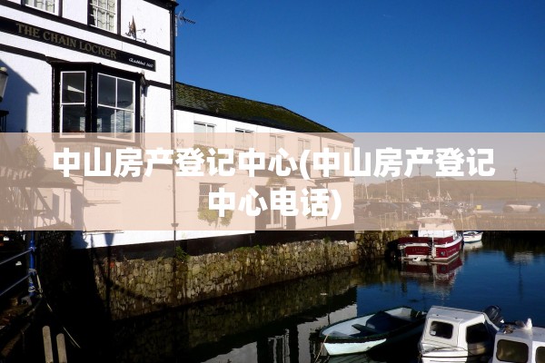中山房产登记中心(中山房产登记中心电话)