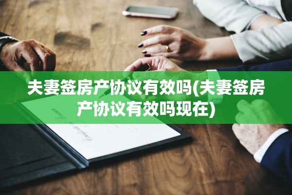 夫妻签房产协议有效吗(夫妻签房产协议有效吗现在)