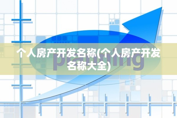 个人房产开发名称(个人房产开发名称大全)
