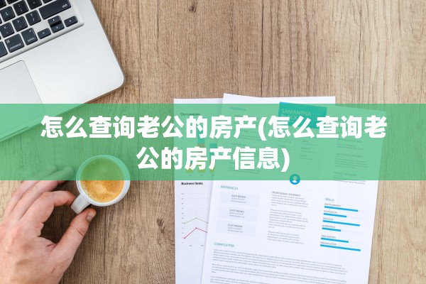 怎么查询老公的房产(怎么查询老公的房产信息)