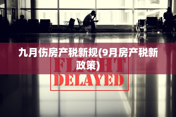 九月伤房产税新规(9月房产税新政策)