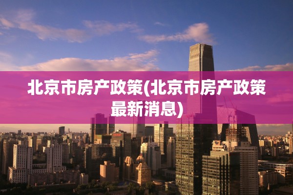 北京市房产政策(北京市房产政策最新消息)