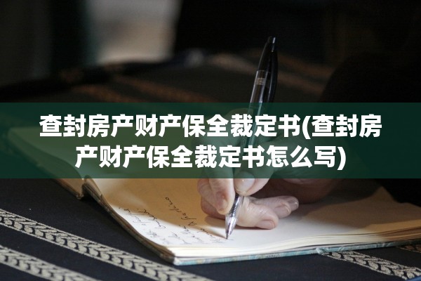 查封房产财产保全裁定书(查封房产财产保全裁定书怎么写)