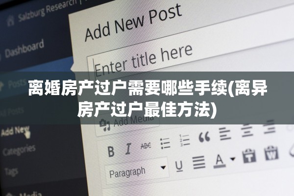 离婚房产过户需要哪些手续(离异房产过户最佳方法)