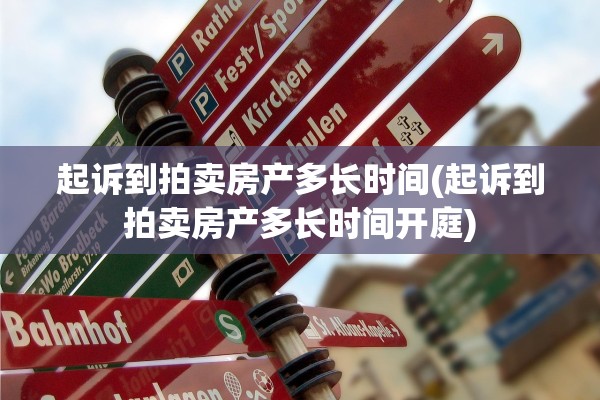 起诉到拍卖房产多长时间(起诉到拍卖房产多长时间开庭)