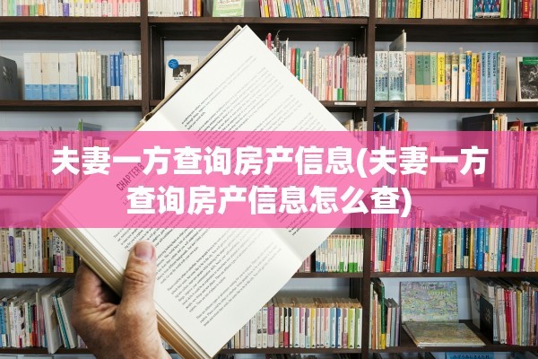 夫妻一方查询房产信息(夫妻一方查询房产信息怎么查)