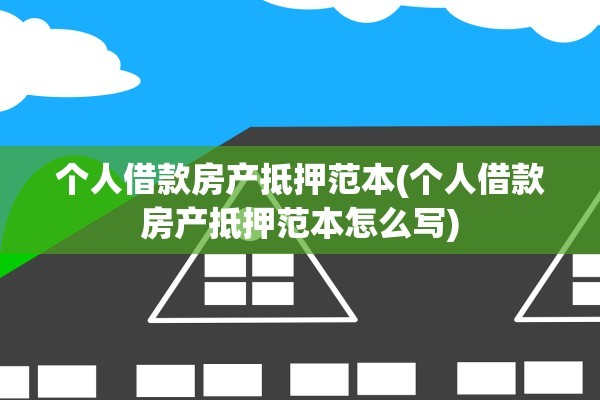 个人借款房产抵押范本(个人借款房产抵押范本怎么写)