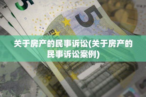 关于房产的民事诉讼(关于房产的民事诉讼案例)