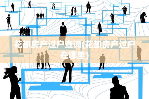 花都房产过户查词(花都房产过户在哪里)
