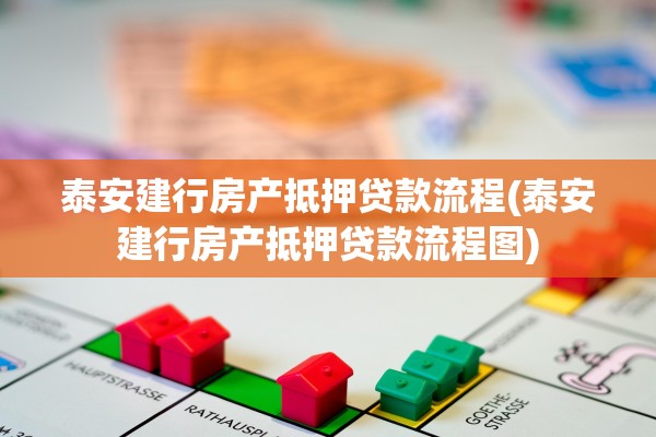 泰安建行房产抵押贷款流程(泰安建行房产抵押贷款流程图)