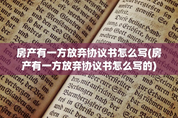 房产有一方放弃协议书怎么写(房产有一方放弃协议书怎么写的)