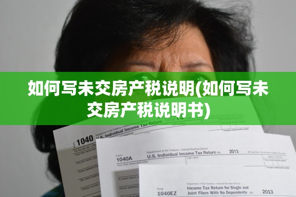如何写未交房产税说明(如何写未交房产税说明书)