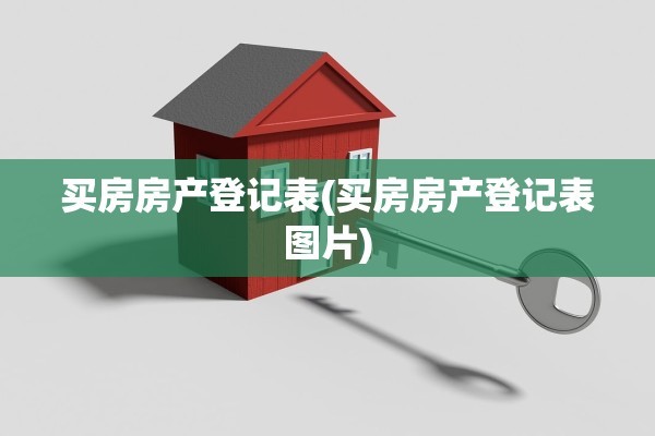 买房房产登记表(买房房产登记表图片)