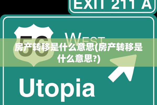 房产转移是什么意思(房产转移是什么意思?)