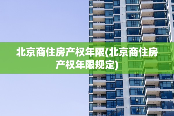 北京商住房产权年限(北京商住房产权年限规定)