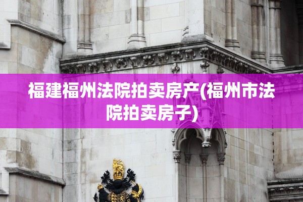 福建福州法院拍卖房产(福州市法院拍卖房子)