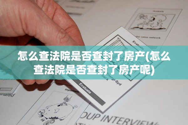 怎么查法院是否查封了房产(怎么查法院是否查封了房产呢)